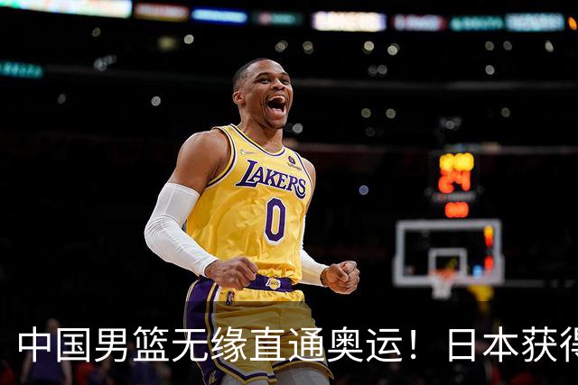 中国男篮无缘直通奥运！日本获得亚洲唯一名额